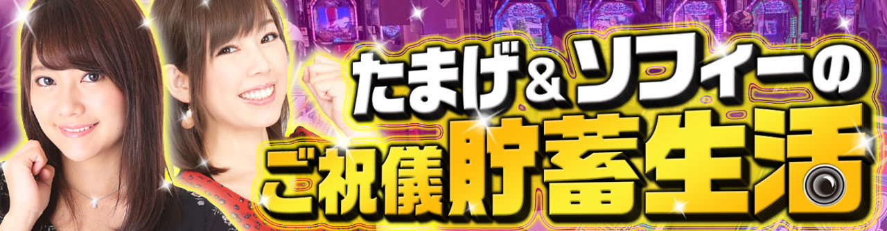 たまげ&ソフィー │ ご祝儀貯蓄生活 │ パチ&スロ必勝本